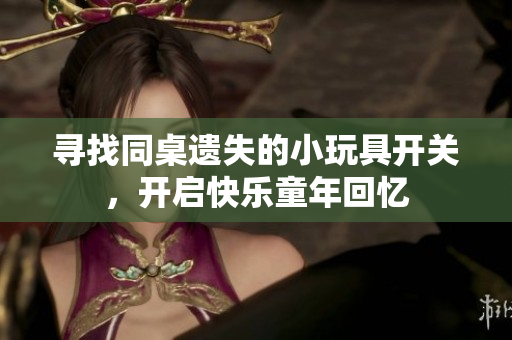 寻找同桌遗失的小玩具开关，开启快乐童年回忆