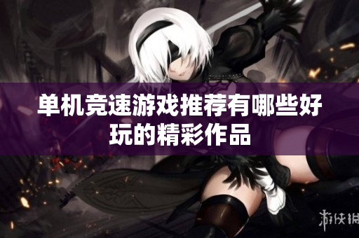 单机竞速游戏推荐有哪些好玩的精彩作品