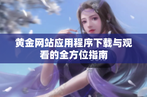 黄金网站应用程序下载与观看的全方位指南