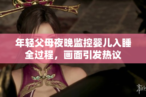 年轻父母夜晚监控婴儿入睡全过程，画面引发热议