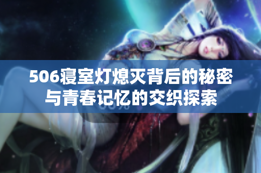 506寝室灯熄灭背后的秘密与青春记忆的交织探索