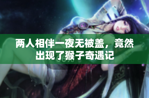 两人相伴一夜无被盖，竟然出现了猴子奇遇记