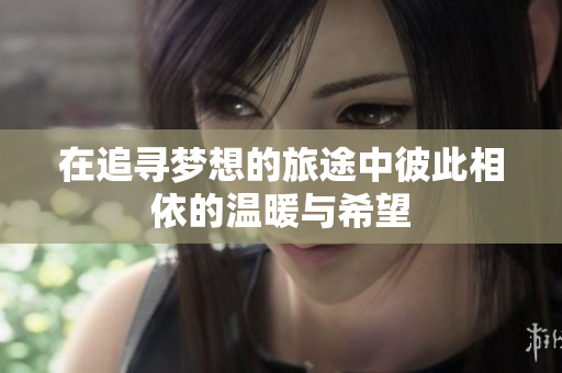 在追寻梦想的旅途中彼此相依的温暖与希望