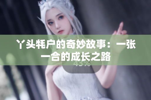 丫头牦户的奇妙故事：一张一合的成长之路