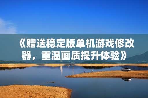 《赠送稳定版单机游戏修改器，重温画质提升体验》