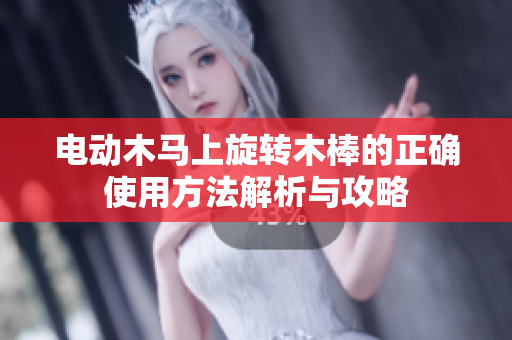 电动木马上旋转木棒的正确使用方法解析与攻略