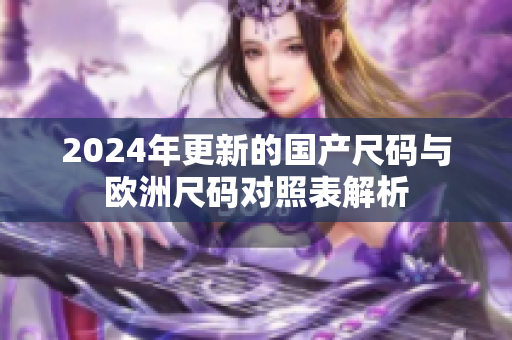 2024年更新的国产尺码与欧洲尺码对照表解析