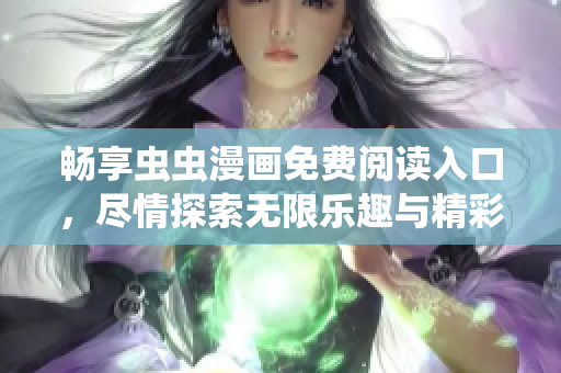 畅享虫虫漫画免费阅读入口，尽情探索无限乐趣与精彩故事