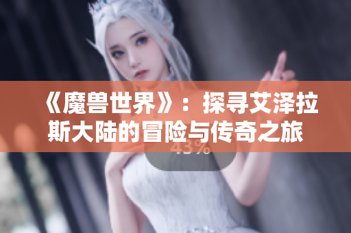 《魔兽世界》：探寻艾泽拉斯大陆的冒险与传奇之旅