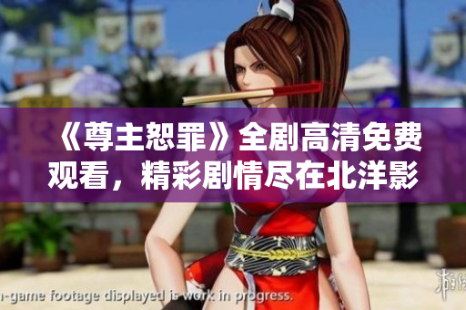 《尊主恕罪》全剧高清免费观看，精彩剧情尽在北洋影院