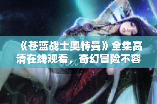 《苍蓝战士奥特曼》全集高清在线观看，奇幻冒险不容错过
