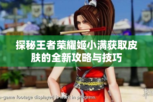探秘王者荣耀姬小满获取皮肤的全新攻略与技巧