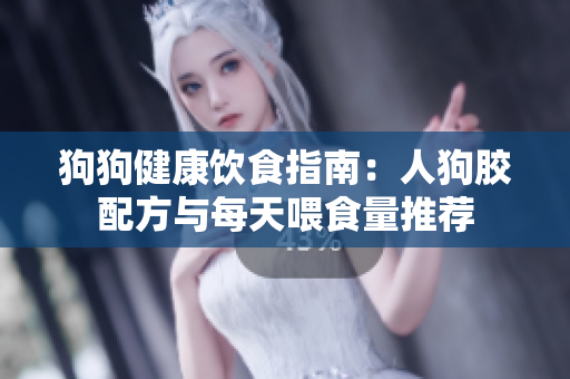 狗狗健康饮食指南：人狗胶配方与每天喂食量推荐