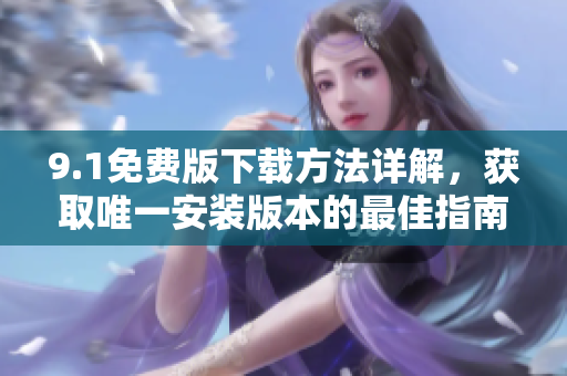 9.1免费版下载方法详解，获取唯一安装版本的最佳指南