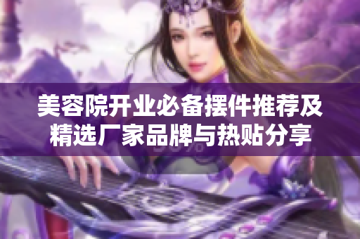 美容院开业必备摆件推荐及精选厂家品牌与热贴分享