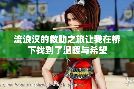 流浪汉的救助之旅让我在桥下找到了温暖与希望