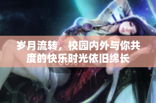 岁月流转，校园内外与你共度的快乐时光依旧绵长