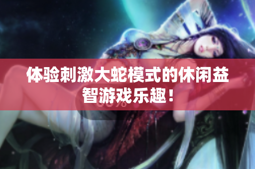 体验刺激大蛇模式的休闲益智游戏乐趣！