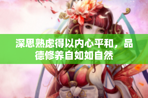 深思熟虑得以内心平和，品德修养自如如自然