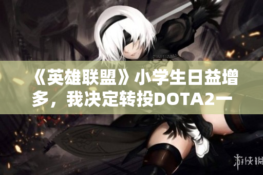 《英雄联盟》小学生日益增多，我决定转投DOTA2一展身手