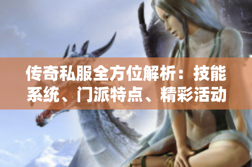 传奇私服全方位解析：技能系统、门派特点、精彩活动与剧情深度剖析