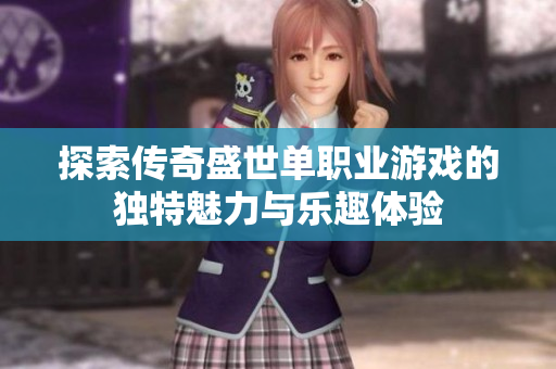 探索传奇盛世单职业游戏的独特魅力与乐趣体验