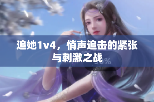 追她1v4，悄声追击的紧张与刺激之战