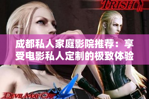 成都私人家庭影院推荐：享受电影私人定制的极致体验