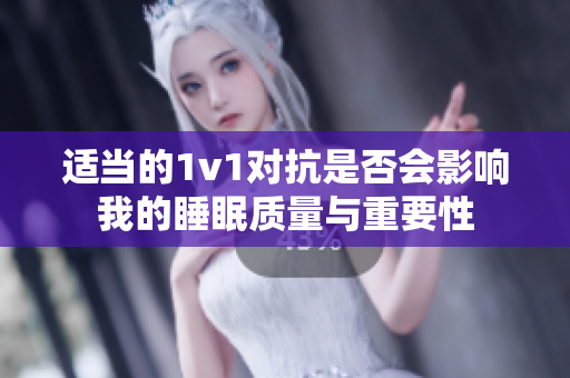 适当的1v1对抗是否会影响我的睡眠质量与重要性
