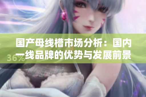国产母线槽市场分析：国内一线品牌的优势与发展前景