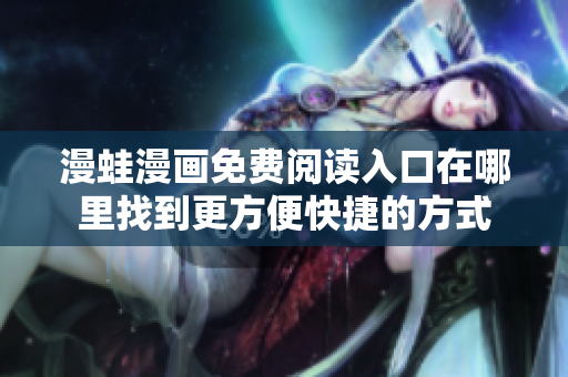 漫蛙漫画免费阅读入口在哪里找到更方便快捷的方式