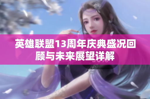 英雄联盟13周年庆典盛况回顾与未来展望详解