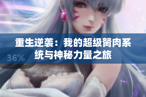重生逆袭：我的超级胬肉系统与神秘力量之旅