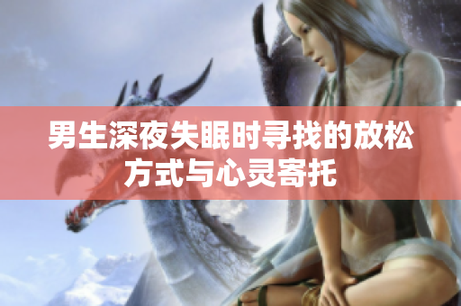 男生深夜失眠时寻找的放松方式与心灵寄托