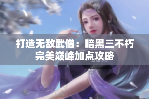 打造无敌武僧：暗黑三不朽完美巅峰加点攻略