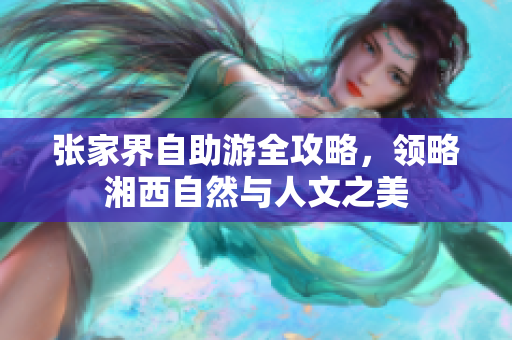 张家界自助游全攻略，领略湘西自然与人文之美