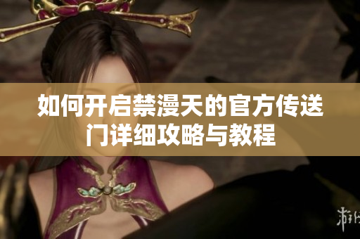 如何开启禁漫天的官方传送门详细攻略与教程