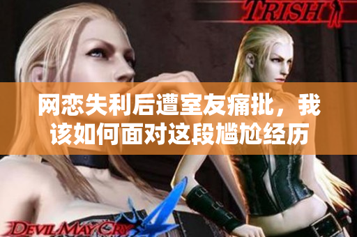网恋失利后遭室友痛批，我该如何面对这段尴尬经历