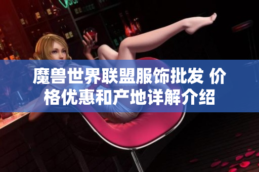魔兽世界联盟服饰批发 价格优惠和产地详解介绍