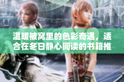 温暖被窝里的色彩奇遇，适合在冬日静心阅读的书籍推荐
