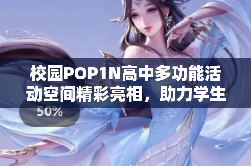 校园POP1N高中多功能活动空间精彩亮相，助力学生多元发展
