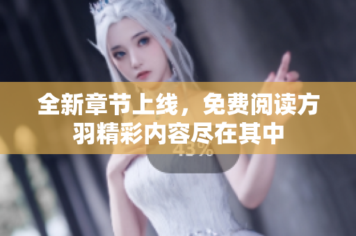 全新章节上线，免费阅读方羽精彩内容尽在其中