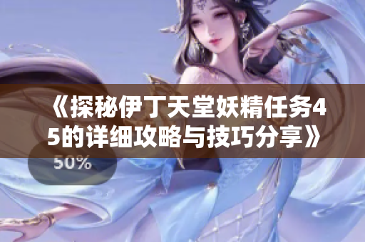 《探秘伊丁天堂妖精任务45的详细攻略与技巧分享》