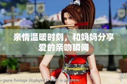 亲情温暖时刻，和妈妈分享爱的亲吻瞬间