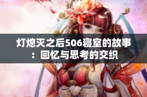 灯熄灭之后506寝室的故事：回忆与思考的交织