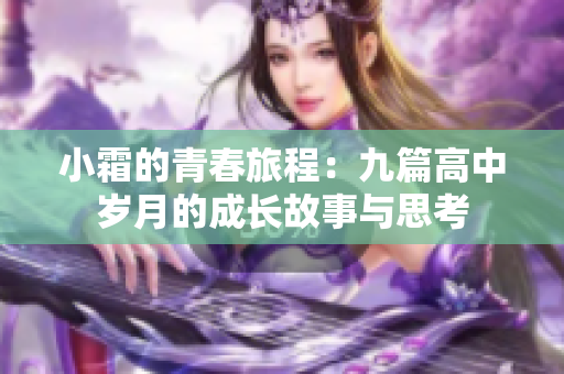 小霜的青春旅程：九篇高中岁月的成长故事与思考
