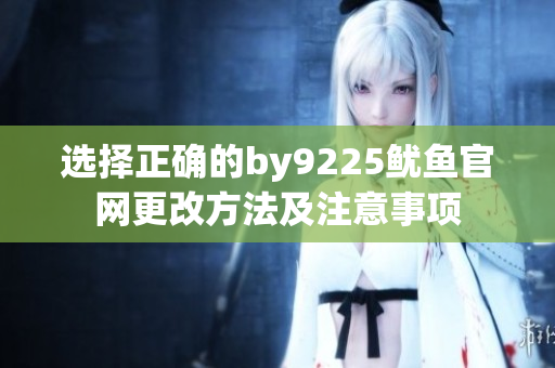 选择正确的by9225鱿鱼官网更改方法及注意事项