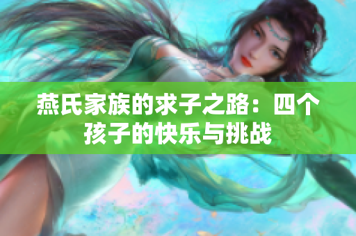 燕氏家族的求子之路：四个孩子的快乐与挑战