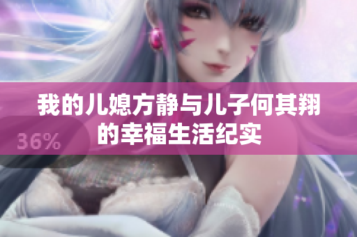 我的儿媳方静与儿子何其翔的幸福生活纪实