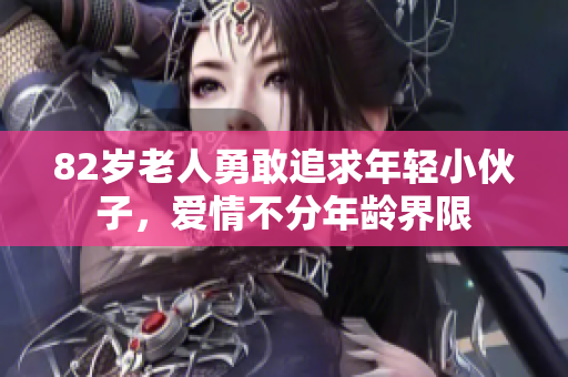 82岁老人勇敢追求年轻小伙子，爱情不分年龄界限